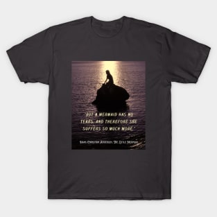 Hans Christian Andersen  quote about mermaids (version 2):  “But a mermaid has no tears, and therefore she suffers so much more." T-Shirt